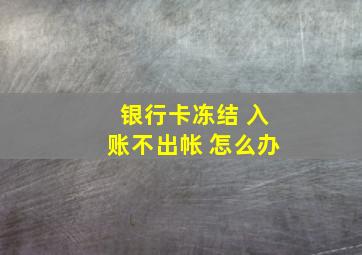 银行卡冻结 入账不出帐 怎么办